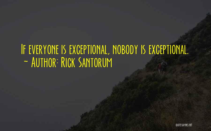 Rick Santorum Quotes: If Everyone Is Exceptional, Nobody Is Exceptional.