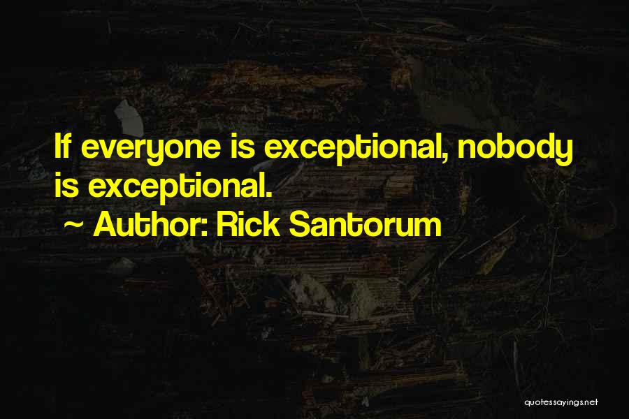 Rick Santorum Quotes: If Everyone Is Exceptional, Nobody Is Exceptional.