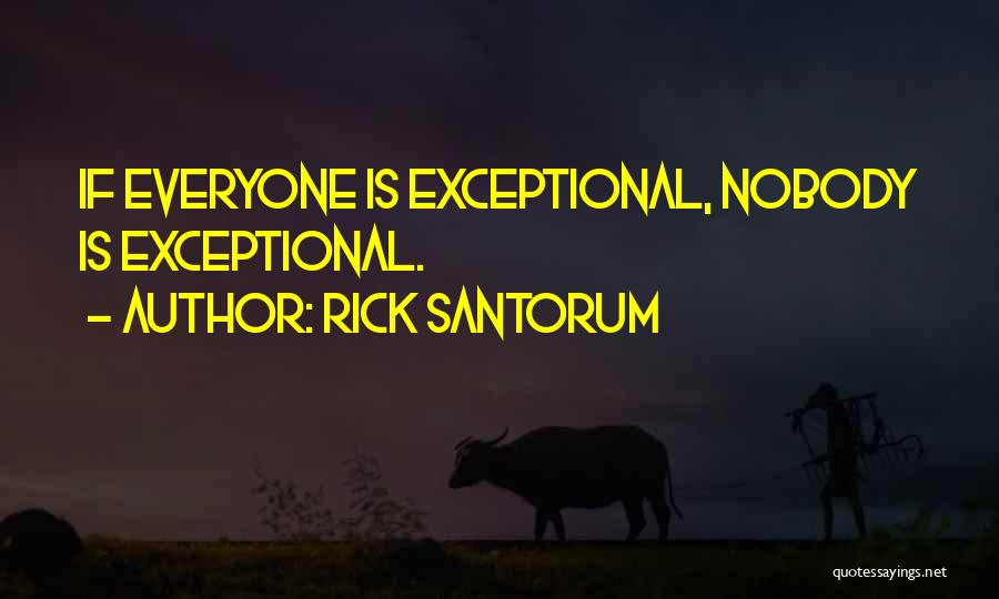 Rick Santorum Quotes: If Everyone Is Exceptional, Nobody Is Exceptional.
