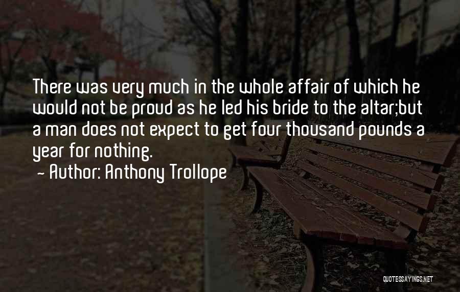 Anthony Trollope Quotes: There Was Very Much In The Whole Affair Of Which He Would Not Be Proud As He Led His Bride