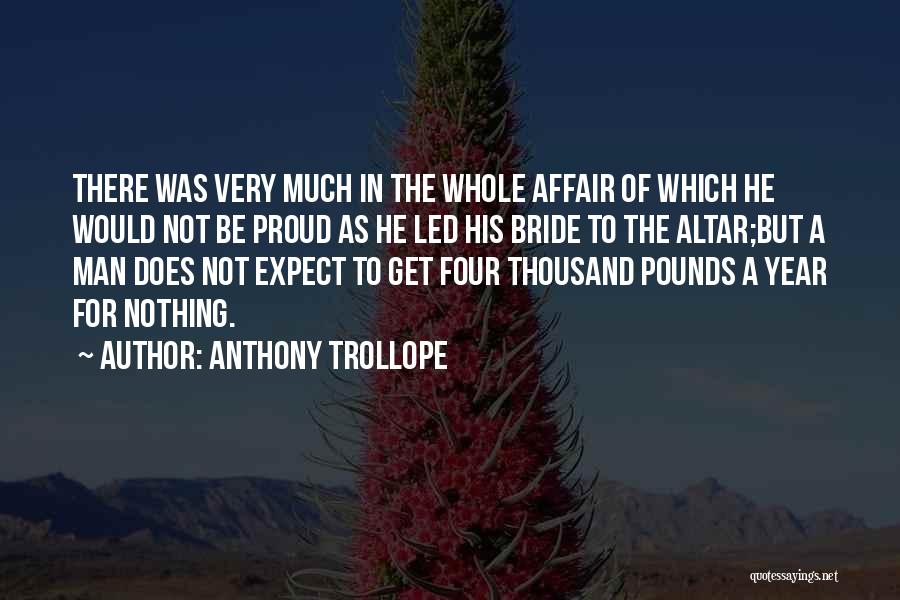 Anthony Trollope Quotes: There Was Very Much In The Whole Affair Of Which He Would Not Be Proud As He Led His Bride