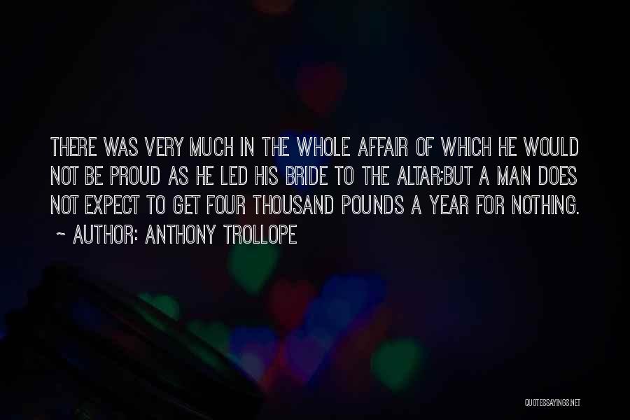 Anthony Trollope Quotes: There Was Very Much In The Whole Affair Of Which He Would Not Be Proud As He Led His Bride
