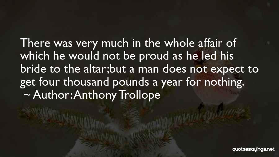 Anthony Trollope Quotes: There Was Very Much In The Whole Affair Of Which He Would Not Be Proud As He Led His Bride