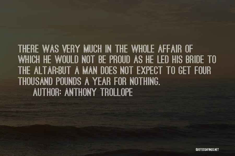 Anthony Trollope Quotes: There Was Very Much In The Whole Affair Of Which He Would Not Be Proud As He Led His Bride