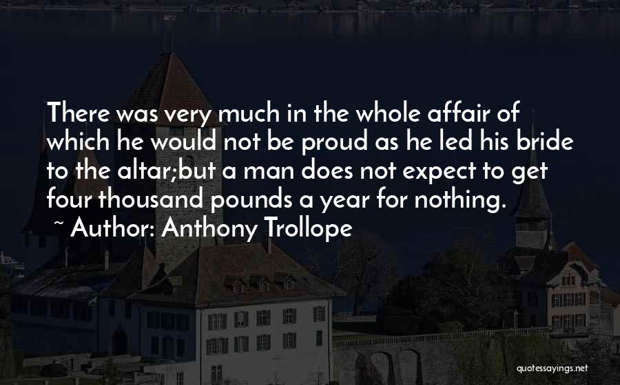 Anthony Trollope Quotes: There Was Very Much In The Whole Affair Of Which He Would Not Be Proud As He Led His Bride