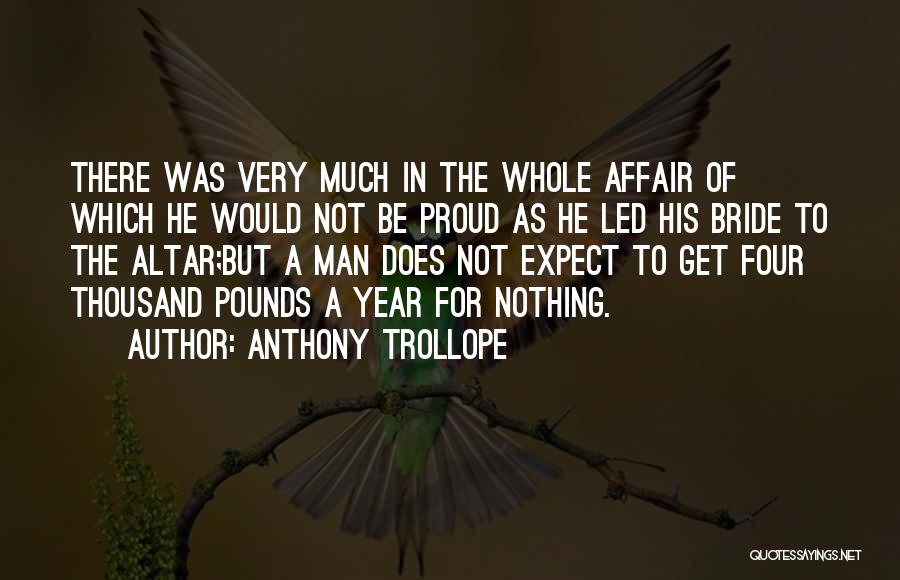 Anthony Trollope Quotes: There Was Very Much In The Whole Affair Of Which He Would Not Be Proud As He Led His Bride