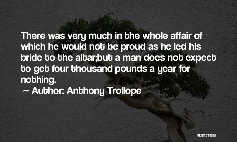Anthony Trollope Quotes: There Was Very Much In The Whole Affair Of Which He Would Not Be Proud As He Led His Bride