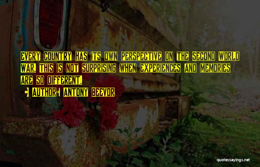 Antony Beevor Quotes: Every Country Has Its Own Perspective On The Second World War. This Is Not Surprising When Experiences And Memories Are