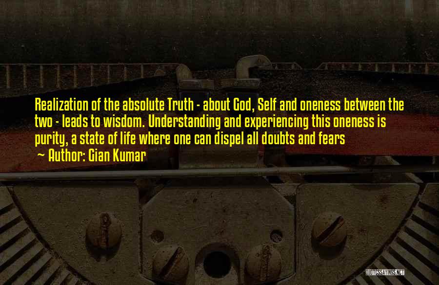 Gian Kumar Quotes: Realization Of The Absolute Truth - About God, Self And Oneness Between The Two - Leads To Wisdom. Understanding And