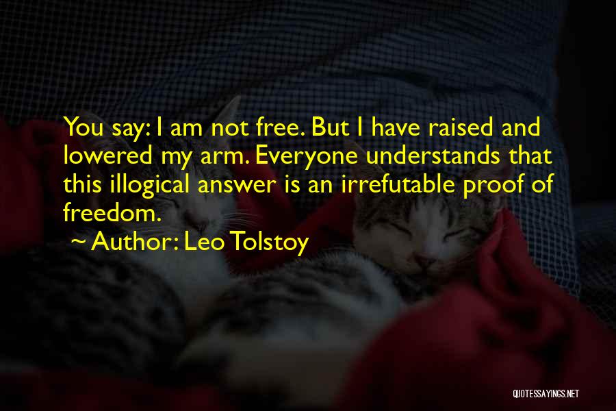 Leo Tolstoy Quotes: You Say: I Am Not Free. But I Have Raised And Lowered My Arm. Everyone Understands That This Illogical Answer