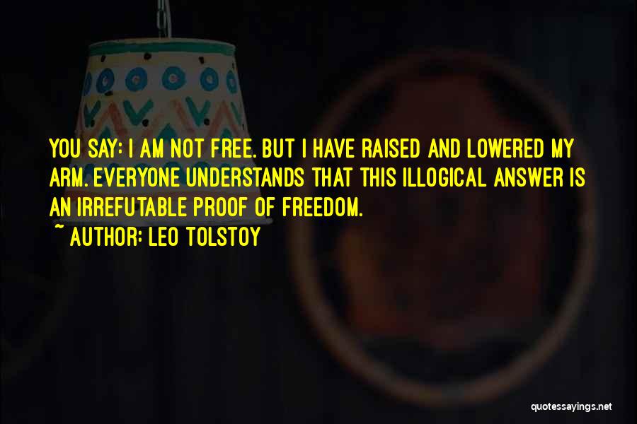 Leo Tolstoy Quotes: You Say: I Am Not Free. But I Have Raised And Lowered My Arm. Everyone Understands That This Illogical Answer