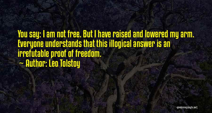 Leo Tolstoy Quotes: You Say: I Am Not Free. But I Have Raised And Lowered My Arm. Everyone Understands That This Illogical Answer