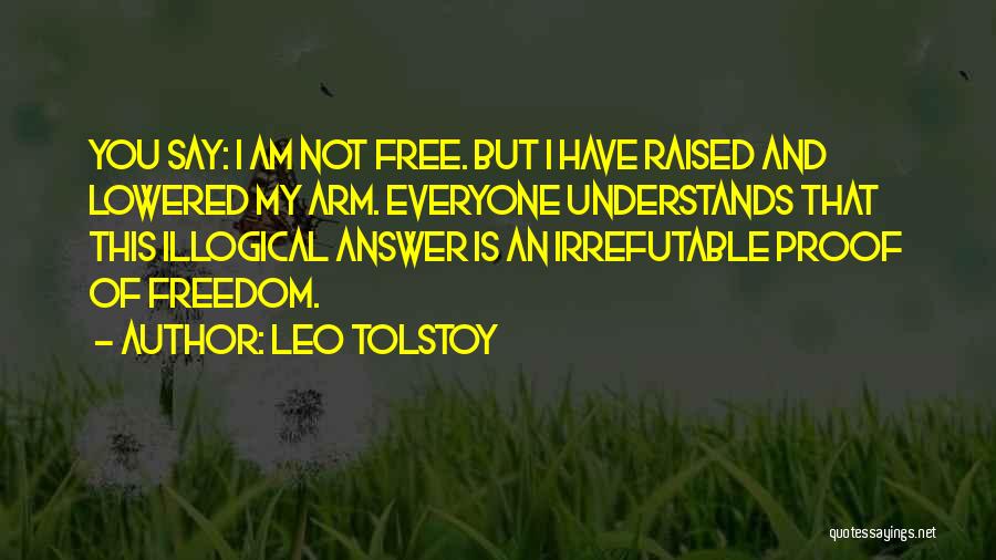 Leo Tolstoy Quotes: You Say: I Am Not Free. But I Have Raised And Lowered My Arm. Everyone Understands That This Illogical Answer