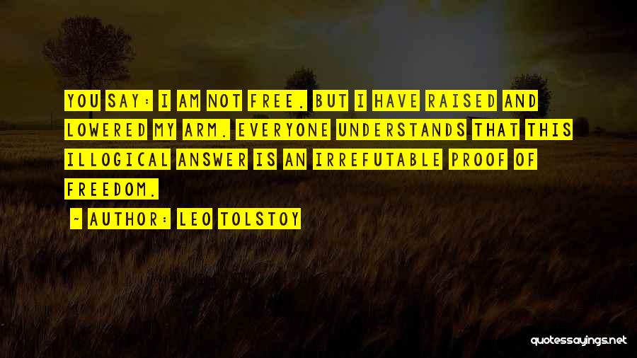 Leo Tolstoy Quotes: You Say: I Am Not Free. But I Have Raised And Lowered My Arm. Everyone Understands That This Illogical Answer