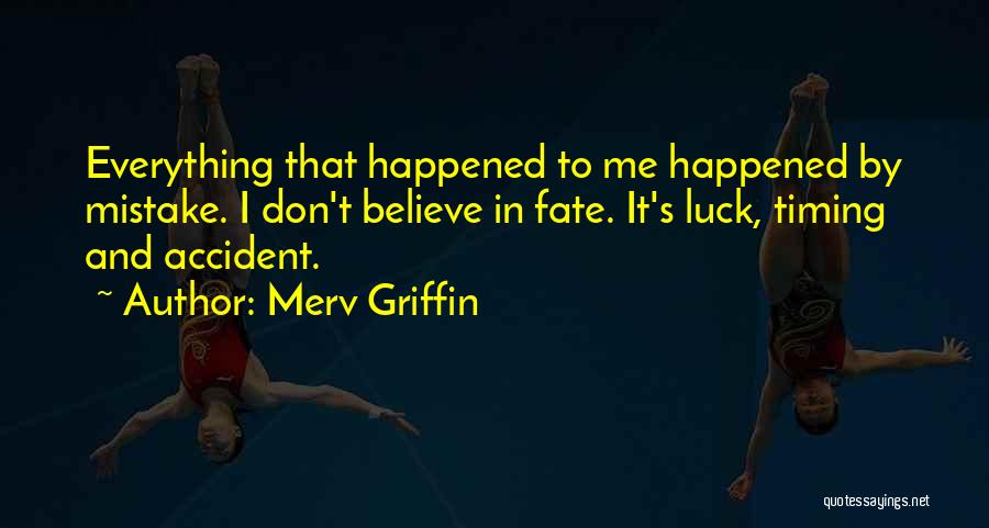 Merv Griffin Quotes: Everything That Happened To Me Happened By Mistake. I Don't Believe In Fate. It's Luck, Timing And Accident.