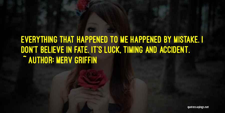 Merv Griffin Quotes: Everything That Happened To Me Happened By Mistake. I Don't Believe In Fate. It's Luck, Timing And Accident.