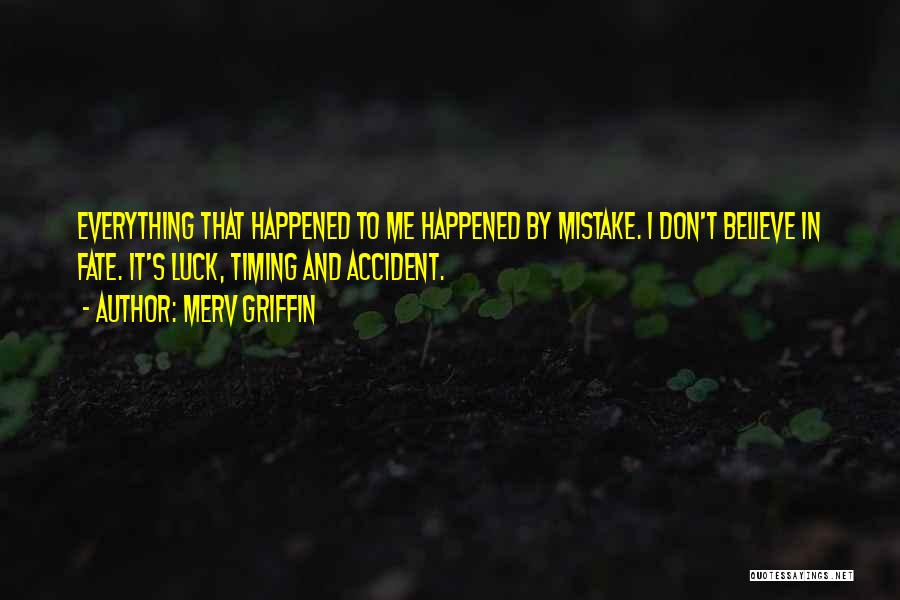 Merv Griffin Quotes: Everything That Happened To Me Happened By Mistake. I Don't Believe In Fate. It's Luck, Timing And Accident.