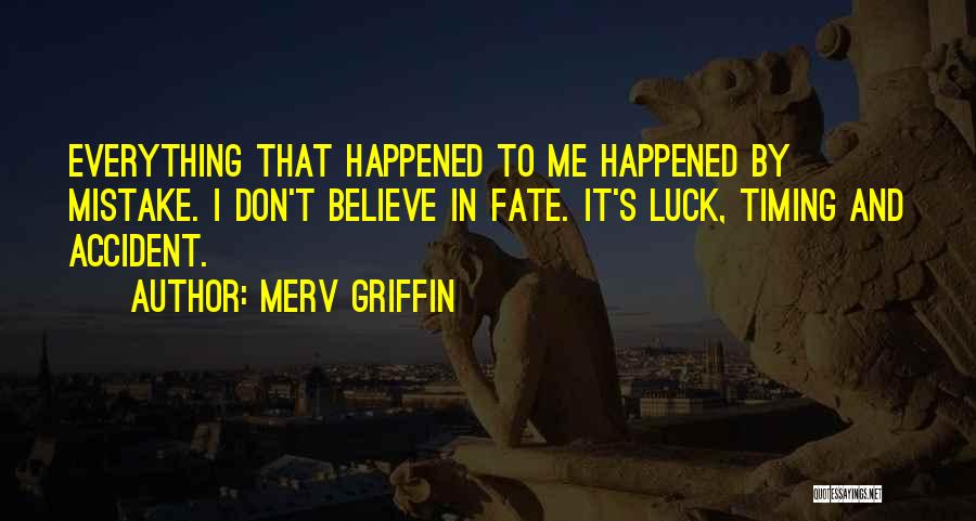 Merv Griffin Quotes: Everything That Happened To Me Happened By Mistake. I Don't Believe In Fate. It's Luck, Timing And Accident.