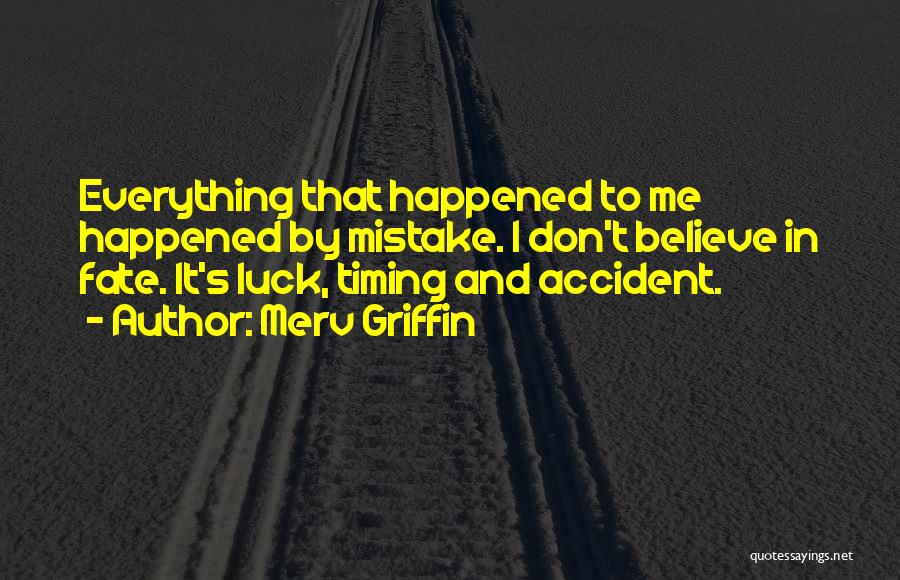 Merv Griffin Quotes: Everything That Happened To Me Happened By Mistake. I Don't Believe In Fate. It's Luck, Timing And Accident.