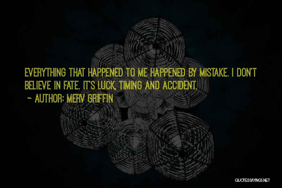 Merv Griffin Quotes: Everything That Happened To Me Happened By Mistake. I Don't Believe In Fate. It's Luck, Timing And Accident.