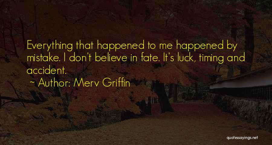 Merv Griffin Quotes: Everything That Happened To Me Happened By Mistake. I Don't Believe In Fate. It's Luck, Timing And Accident.