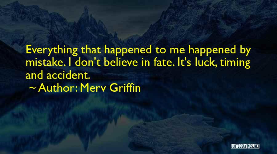 Merv Griffin Quotes: Everything That Happened To Me Happened By Mistake. I Don't Believe In Fate. It's Luck, Timing And Accident.