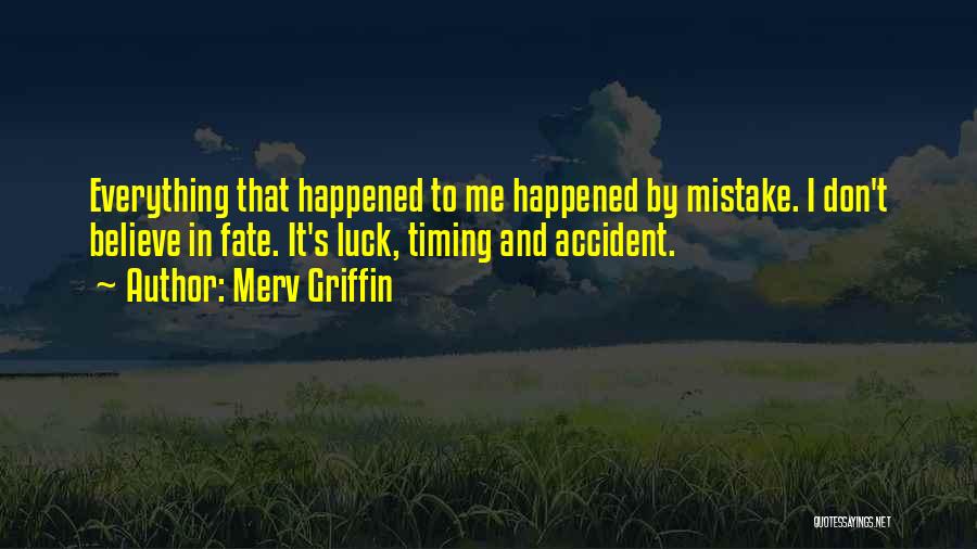 Merv Griffin Quotes: Everything That Happened To Me Happened By Mistake. I Don't Believe In Fate. It's Luck, Timing And Accident.