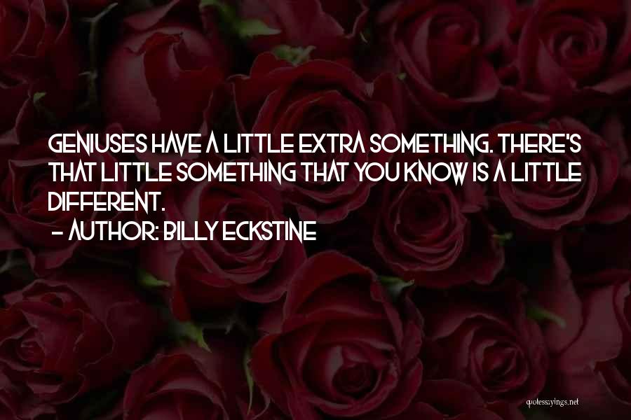 Billy Eckstine Quotes: Geniuses Have A Little Extra Something. There's That Little Something That You Know Is A Little Different.