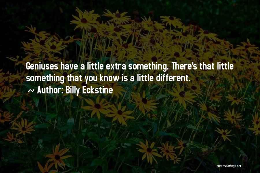 Billy Eckstine Quotes: Geniuses Have A Little Extra Something. There's That Little Something That You Know Is A Little Different.