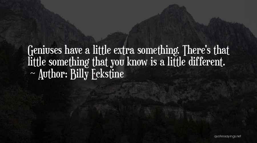 Billy Eckstine Quotes: Geniuses Have A Little Extra Something. There's That Little Something That You Know Is A Little Different.