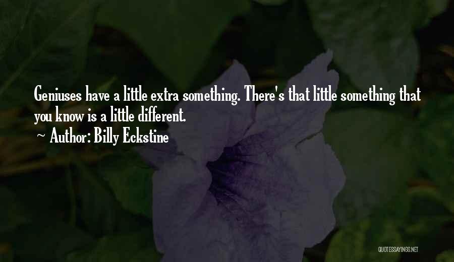 Billy Eckstine Quotes: Geniuses Have A Little Extra Something. There's That Little Something That You Know Is A Little Different.