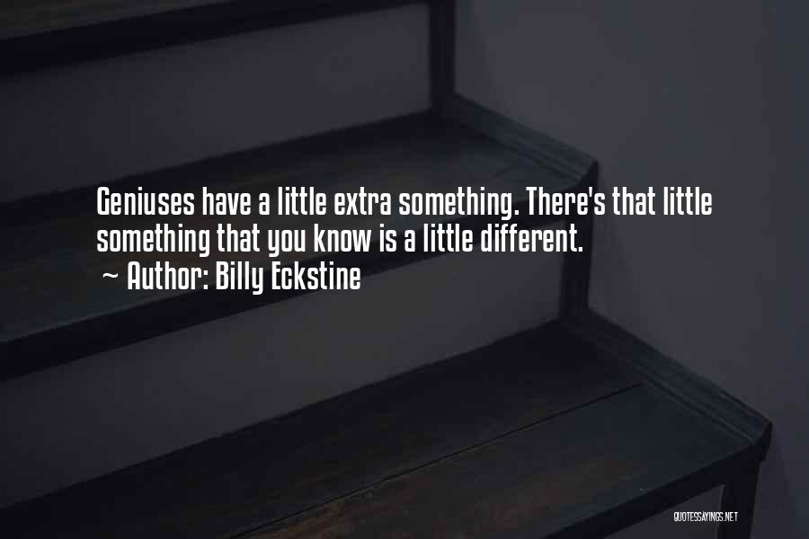 Billy Eckstine Quotes: Geniuses Have A Little Extra Something. There's That Little Something That You Know Is A Little Different.