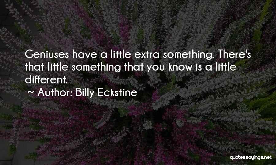 Billy Eckstine Quotes: Geniuses Have A Little Extra Something. There's That Little Something That You Know Is A Little Different.