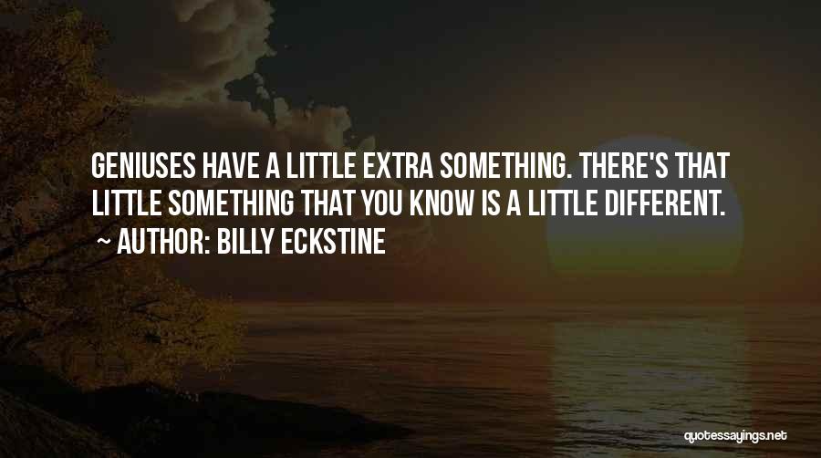 Billy Eckstine Quotes: Geniuses Have A Little Extra Something. There's That Little Something That You Know Is A Little Different.