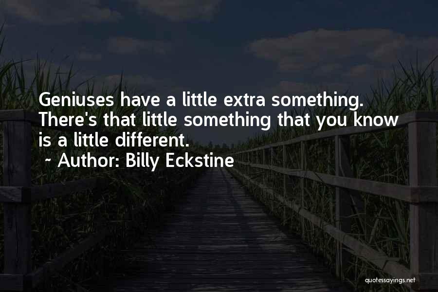 Billy Eckstine Quotes: Geniuses Have A Little Extra Something. There's That Little Something That You Know Is A Little Different.