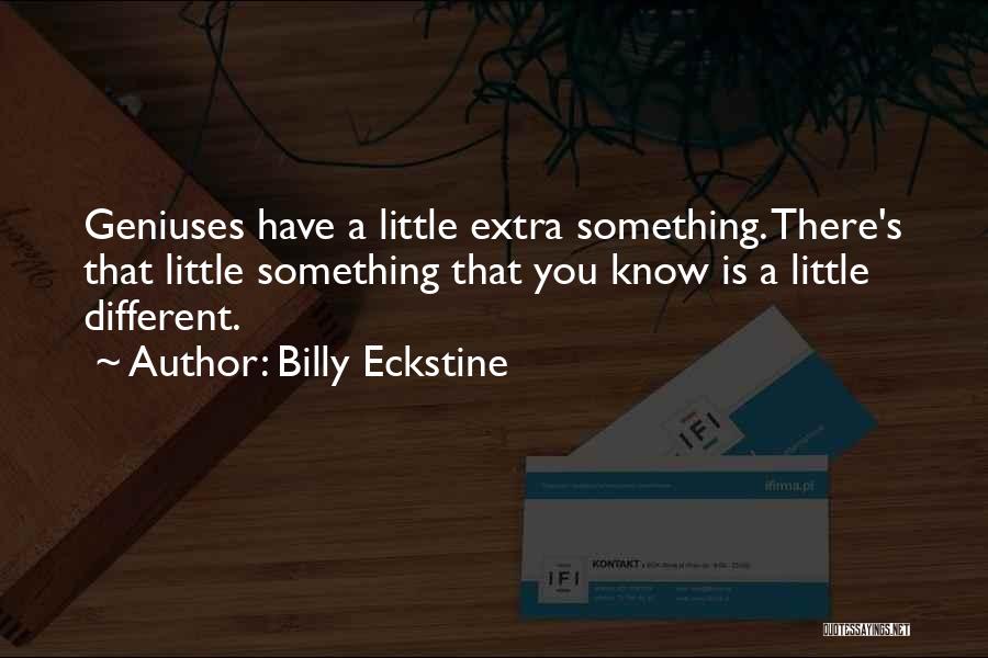 Billy Eckstine Quotes: Geniuses Have A Little Extra Something. There's That Little Something That You Know Is A Little Different.