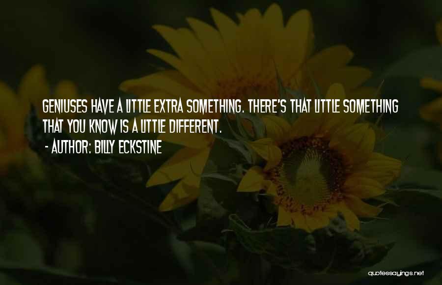 Billy Eckstine Quotes: Geniuses Have A Little Extra Something. There's That Little Something That You Know Is A Little Different.