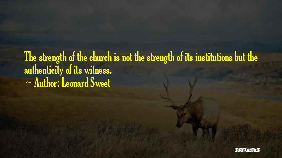 Leonard Sweet Quotes: The Strength Of The Church Is Not The Strength Of Its Institutions But The Authenticity Of Its Witness.