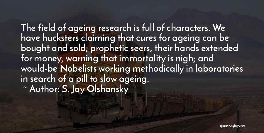 S. Jay Olshansky Quotes: The Field Of Ageing Research Is Full Of Characters. We Have Hucksters Claiming That Cures For Ageing Can Be Bought