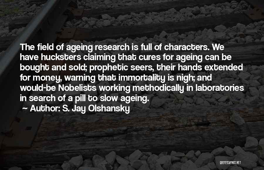 S. Jay Olshansky Quotes: The Field Of Ageing Research Is Full Of Characters. We Have Hucksters Claiming That Cures For Ageing Can Be Bought