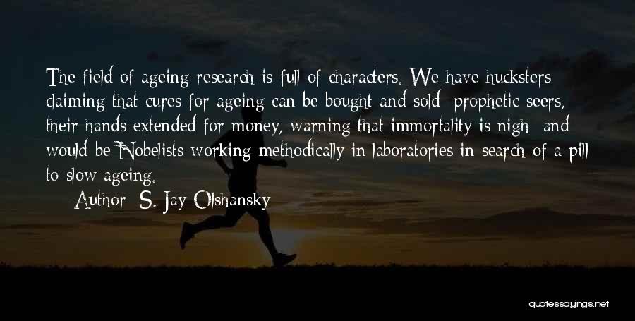 S. Jay Olshansky Quotes: The Field Of Ageing Research Is Full Of Characters. We Have Hucksters Claiming That Cures For Ageing Can Be Bought