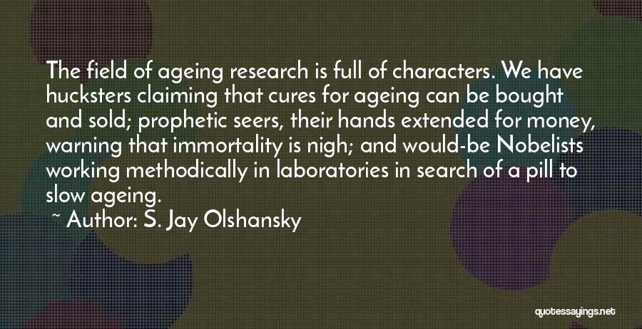 S. Jay Olshansky Quotes: The Field Of Ageing Research Is Full Of Characters. We Have Hucksters Claiming That Cures For Ageing Can Be Bought