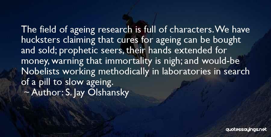 S. Jay Olshansky Quotes: The Field Of Ageing Research Is Full Of Characters. We Have Hucksters Claiming That Cures For Ageing Can Be Bought