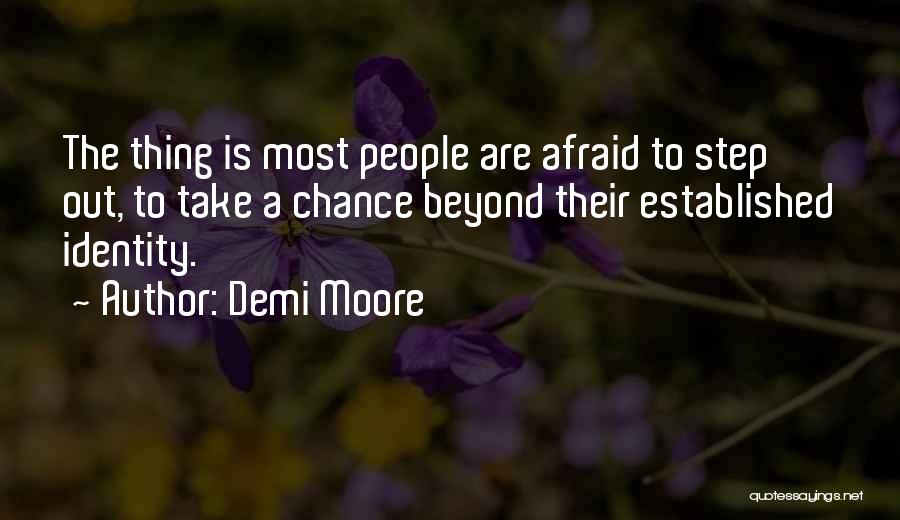 Demi Moore Quotes: The Thing Is Most People Are Afraid To Step Out, To Take A Chance Beyond Their Established Identity.