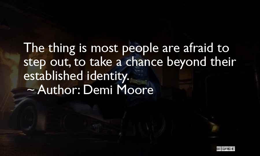 Demi Moore Quotes: The Thing Is Most People Are Afraid To Step Out, To Take A Chance Beyond Their Established Identity.