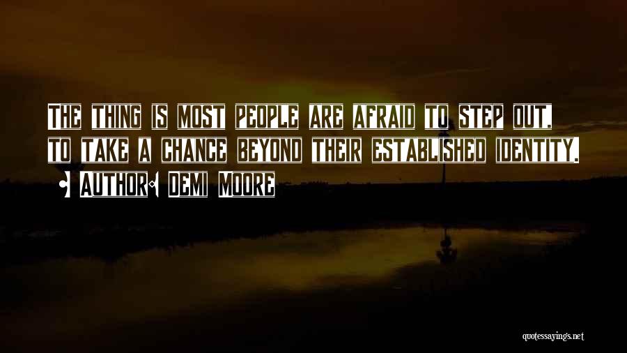 Demi Moore Quotes: The Thing Is Most People Are Afraid To Step Out, To Take A Chance Beyond Their Established Identity.