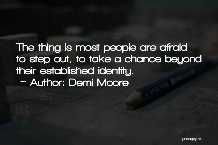 Demi Moore Quotes: The Thing Is Most People Are Afraid To Step Out, To Take A Chance Beyond Their Established Identity.