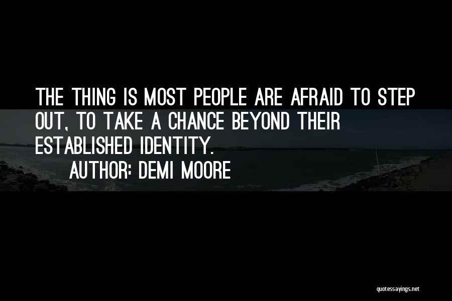 Demi Moore Quotes: The Thing Is Most People Are Afraid To Step Out, To Take A Chance Beyond Their Established Identity.