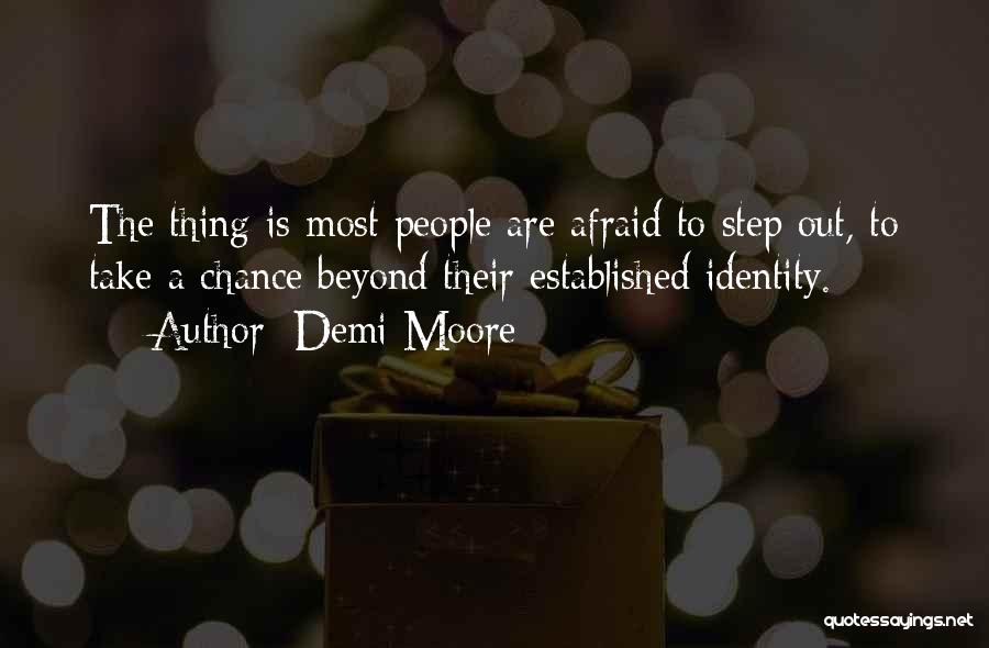 Demi Moore Quotes: The Thing Is Most People Are Afraid To Step Out, To Take A Chance Beyond Their Established Identity.