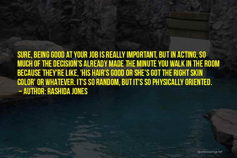 Rashida Jones Quotes: Sure, Being Good At Your Job Is Really Important, But In Acting, So Much Of The Decision's Already Made The